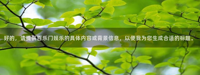 优贝娱乐：好的，请提供百乐门娱乐的具体内容或背景信息，以便我为您生成合适的标题。