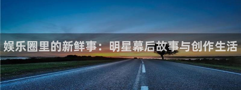 优贝娱乐：娱乐圈里的新鲜事：明星幕后故事与创作生活