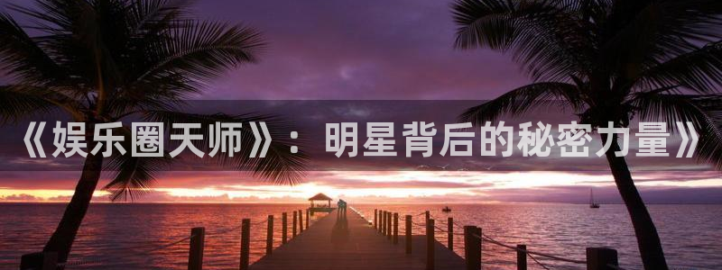 优贝娱乐：《娱乐圈天师》：明星背后的秘密力量》