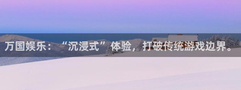 优贝娱乐：万国娱乐：“沉浸式”体验，打破传统游戏边界。