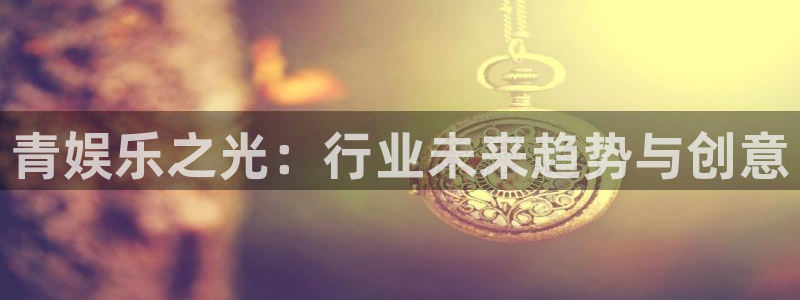 优贝娱乐：青娱乐之光：行业未来趋势与创意